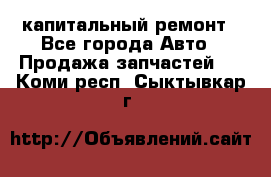 капитальный ремонт - Все города Авто » Продажа запчастей   . Коми респ.,Сыктывкар г.